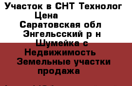 Участок в СНТ Технолог › Цена ­ 130 000 - Саратовская обл., Энгельсский р-н, Шумейка с. Недвижимость » Земельные участки продажа   